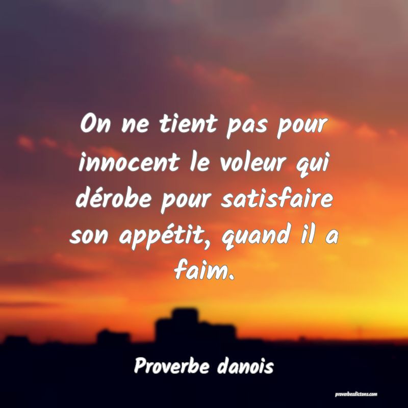 On ne tient pas pour innocent le voleur qui dérobe pour satisfaire son appétit, quand il a faim.