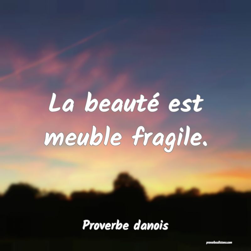 La beauté est meuble fragile.