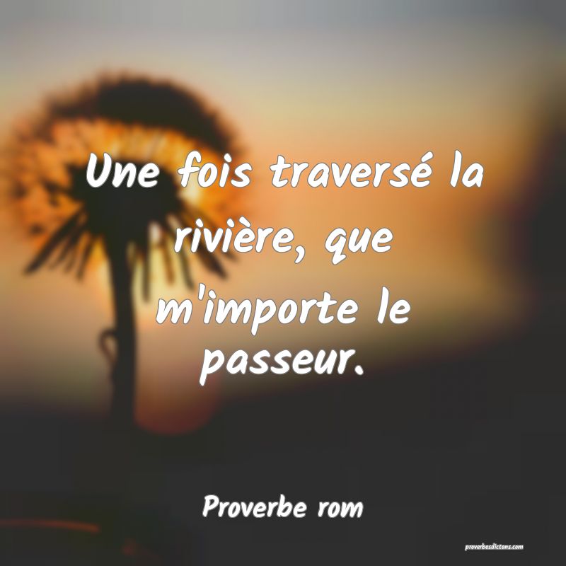 Une fois traversé la rivière, que m'importe le passeur.