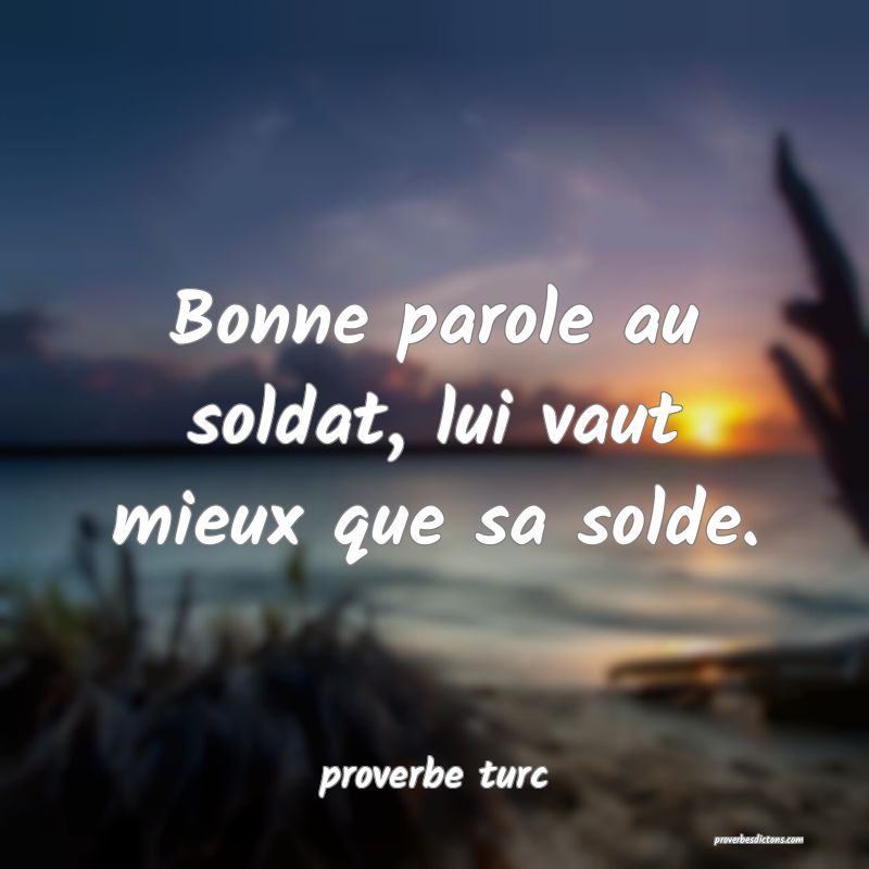  Bonne parole au soldat, lui vaut mieux que sa solde.