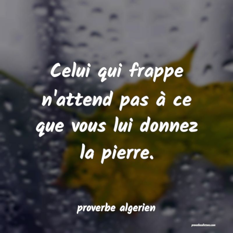  Celui qui frappe n'attend pas à ce que vous lui donnez la pierre.