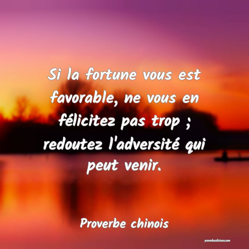 Si la fortune vous est favorable, ne vous en félicitez pas trop ; redoutez l'adversité qui peut venir.