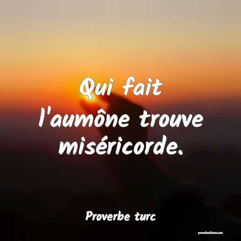 Qui fait l'aumône trouve miséricorde.