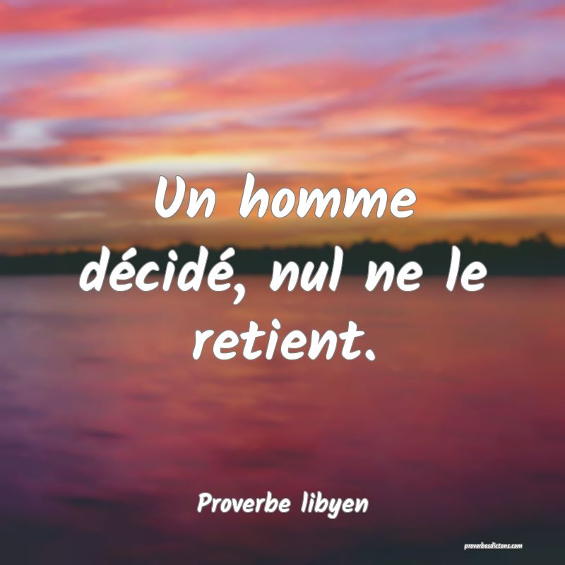 Un homme décidé, nul ne le retient.