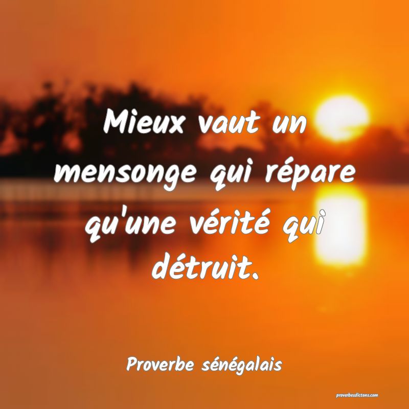 Mieux vaut un mensonge qui répare qu'une vérité qui détruit.
