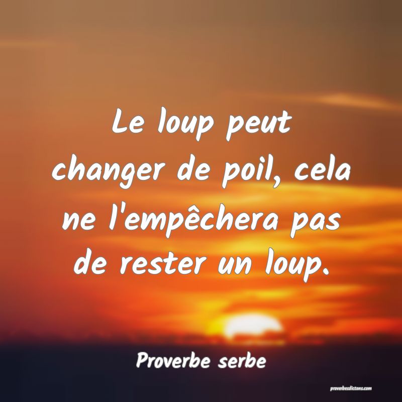 Le loup peut changer de poil, cela ne l'empêchera pas de rester un loup.