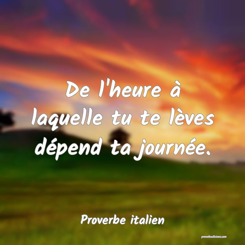 De l'heure à laquelle tu te lèves dépend ta journée.