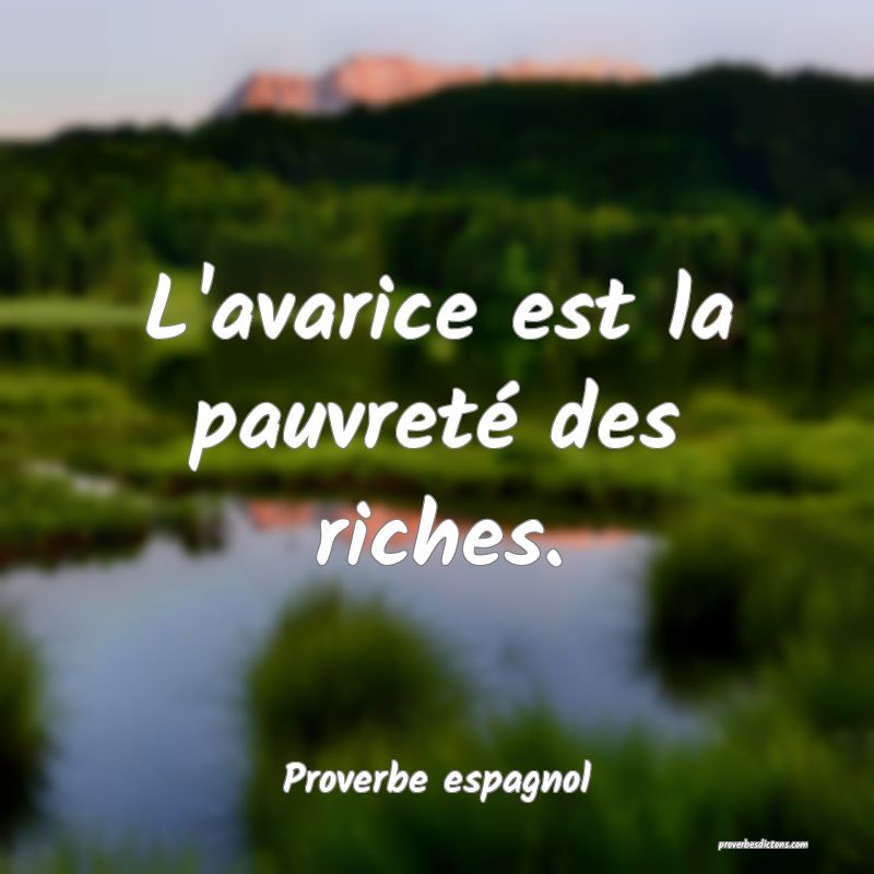 L'avarice est la pauvreté des riches.