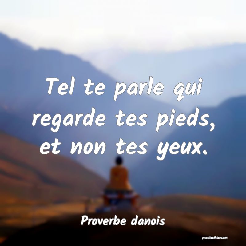 Tel te parle qui regarde tes pieds, et non tes yeux.