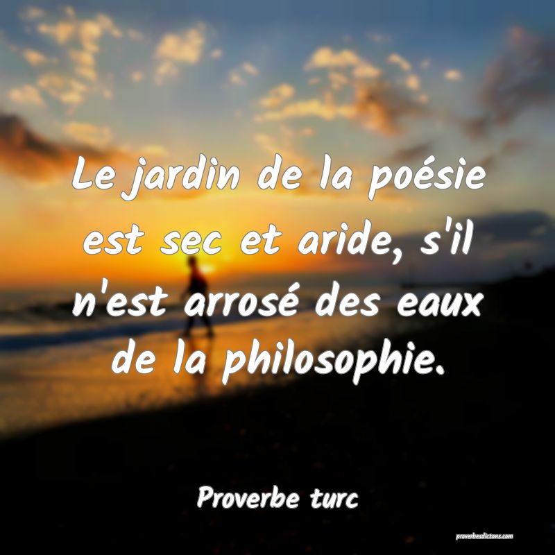 Le jardin de la poésie est sec et aride, s'il n'est arrosé des eaux de la philosophie.