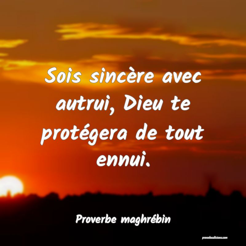 Sois sincère avec autrui, Dieu te protégera de tout ennui.