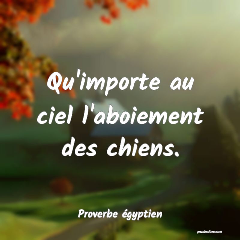 Qu'importe au ciel l'aboiement des chiens.