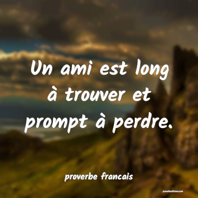  Un ami est long à trouver et prompt à perdre.