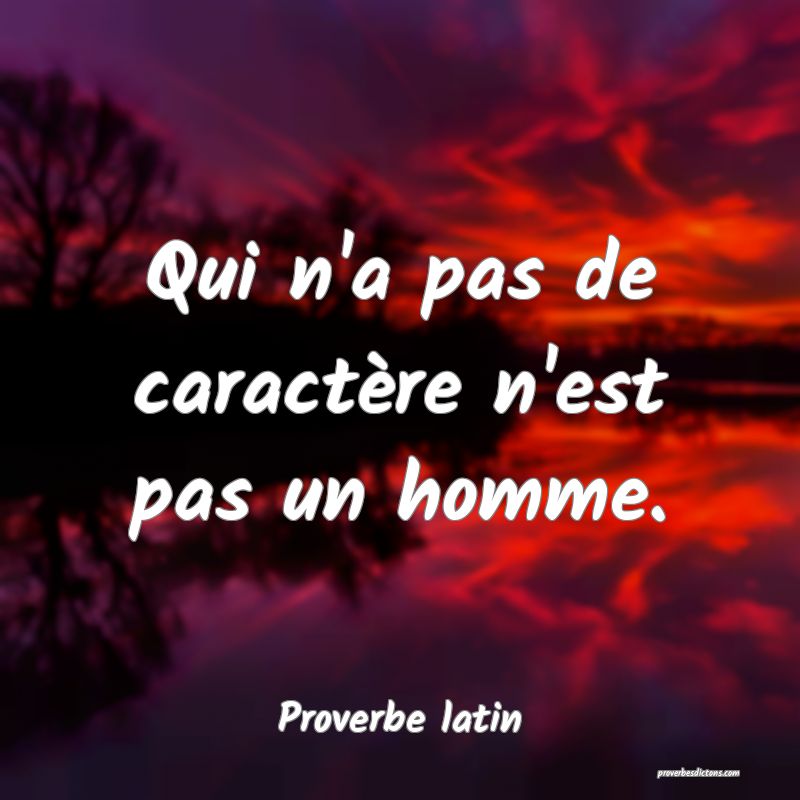 Qui n'a pas de caractère n'est pas un homme.