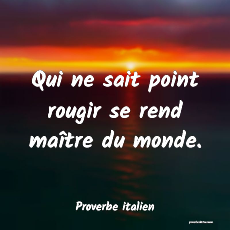 Qui ne sait point rougir se rend maître du monde.