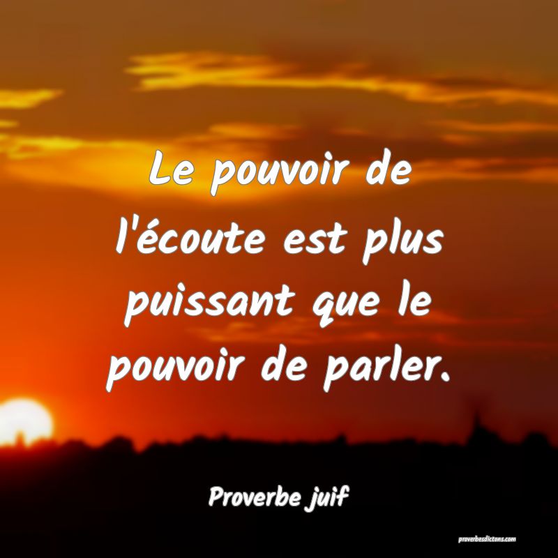 Le pouvoir de l'écoute est plus puissant que le pouvoir de parler.