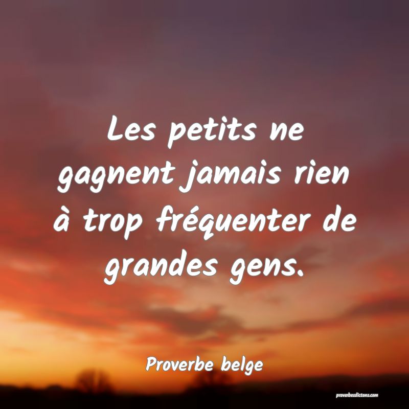 Les petits ne gagnent jamais rien à trop fréquenter de grandes gens.