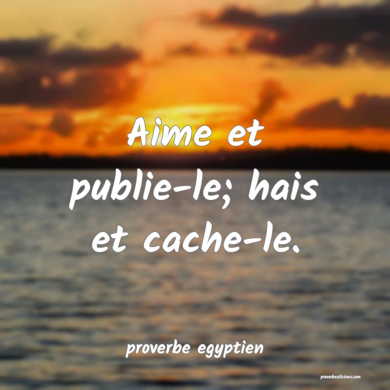  Aime et publie-le; hais et cache-le.