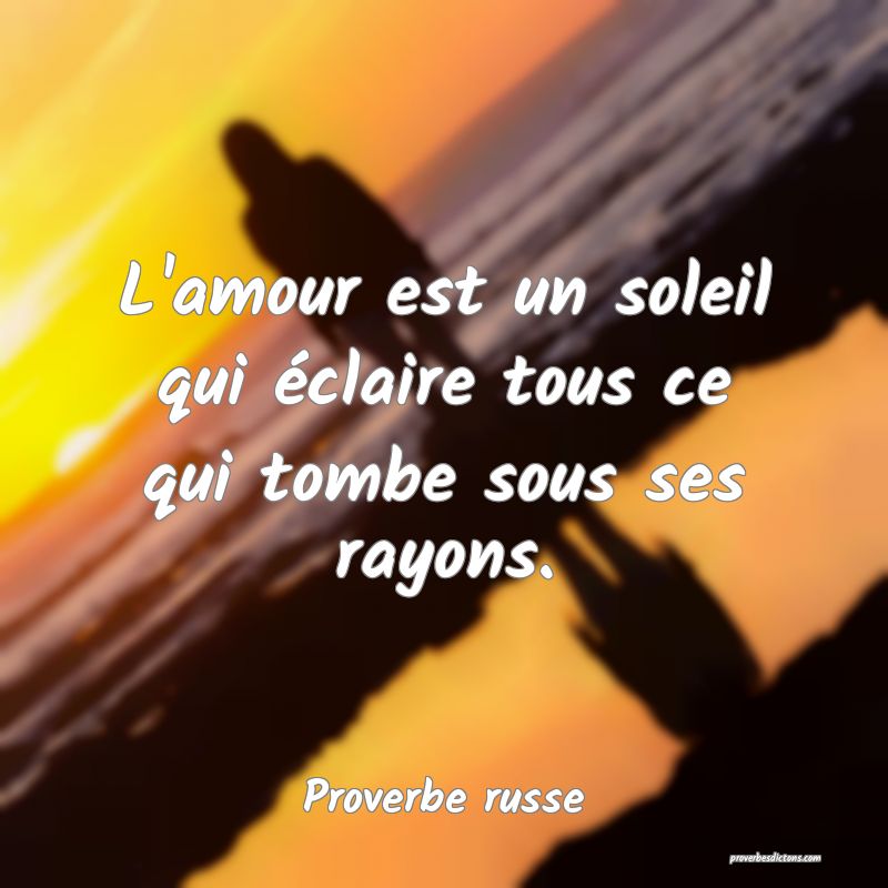 L'amour est un soleil qui éclaire tous ce qui tombe sous ses rayons.
