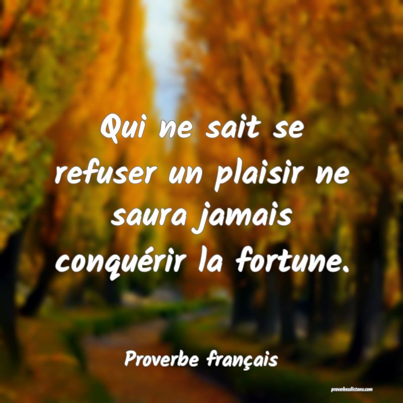 Qui ne sait se refuser un plaisir ne saura jamais conquérir la fortune.