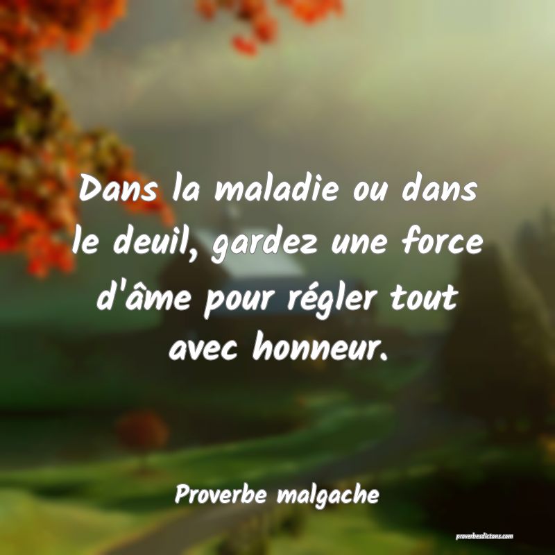 Dans la maladie ou dans le deuil, gardez une force d'âme pour régler tout avec honneur.