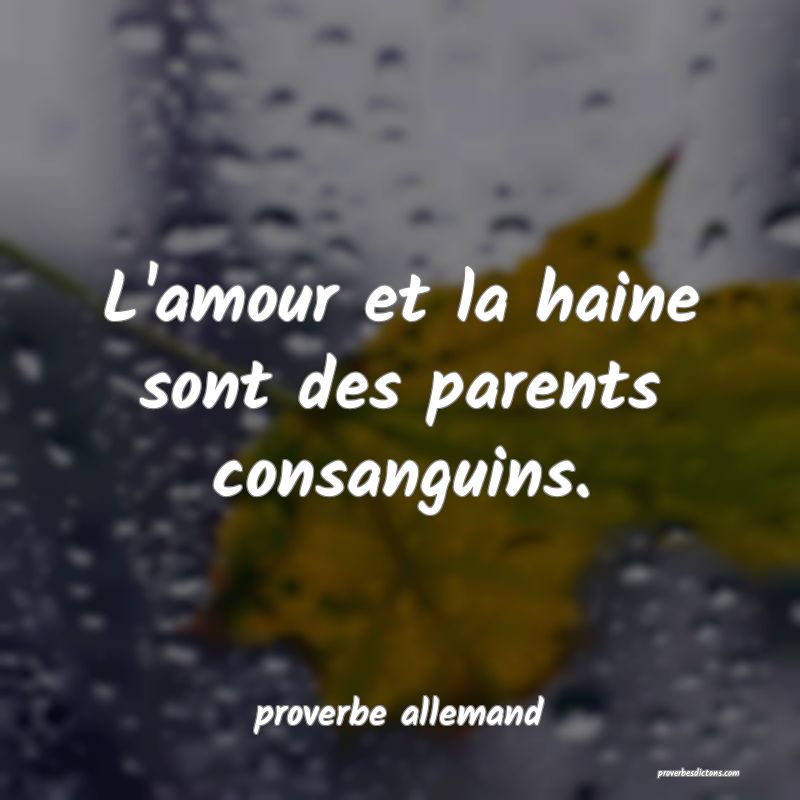  L'amour et la haine sont des parents consanguins.