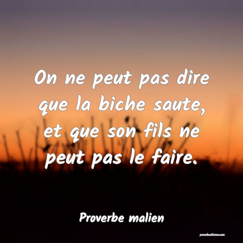 On ne peut pas dire que la biche saute, et que son fils ne peut pas le faire.