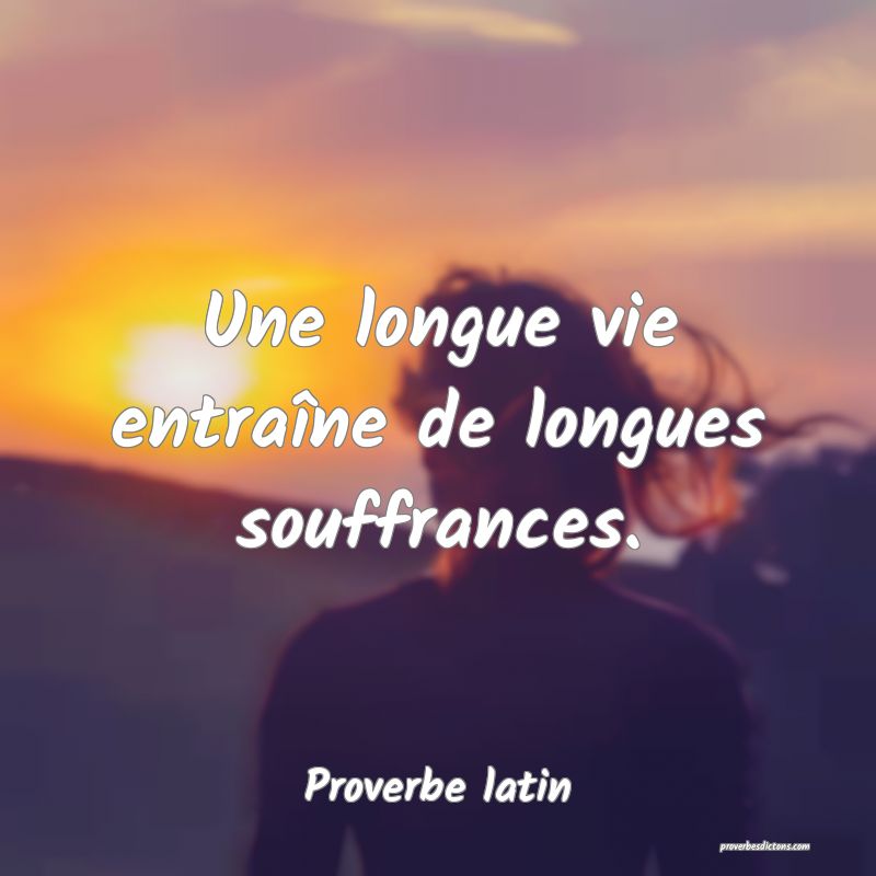 Une longue vie entraîne de longues souffrances.