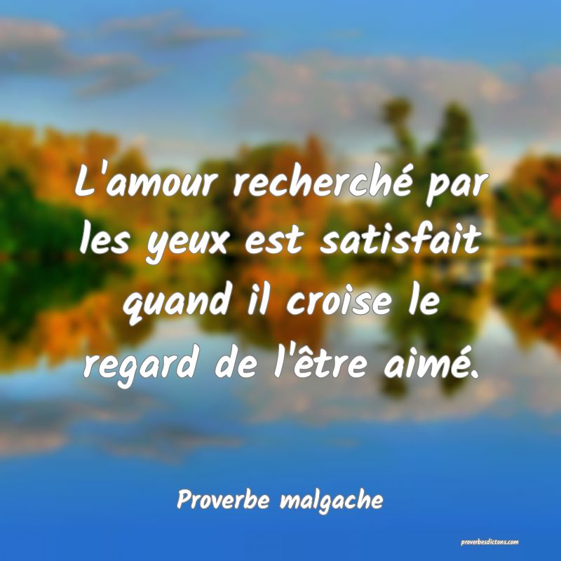 L'amour recherché par les yeux est satisfait quand il croise le regard de l'être aimé.