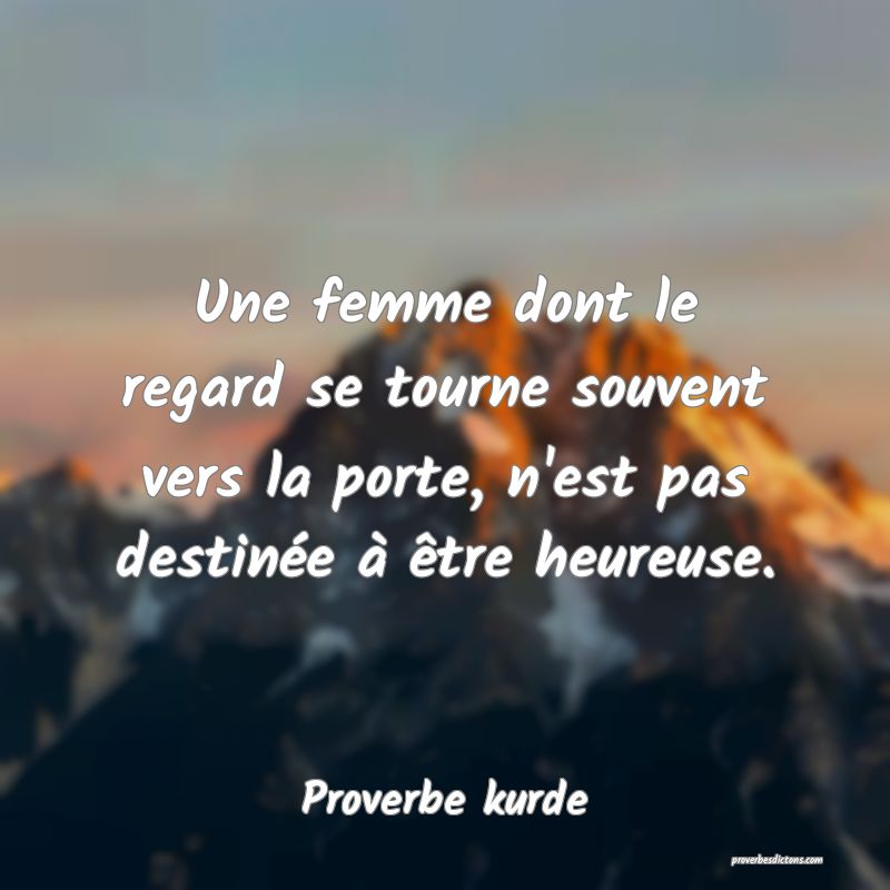 Une femme dont le regard se tourne souvent vers la porte, n'est pas destinée à être heureuse.