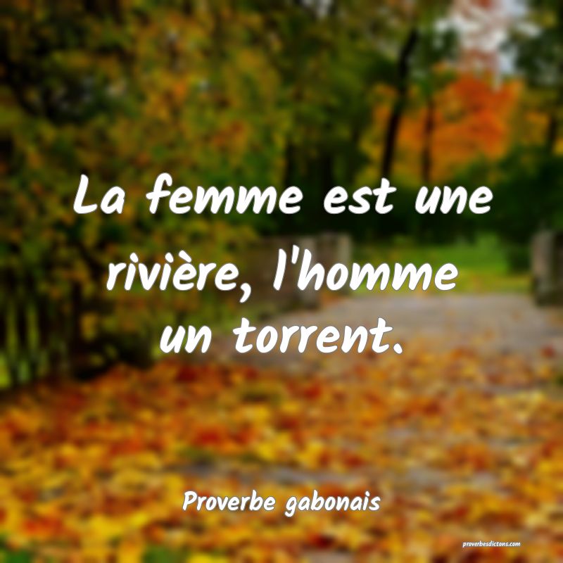 La femme est une rivière, l'homme un torrent.