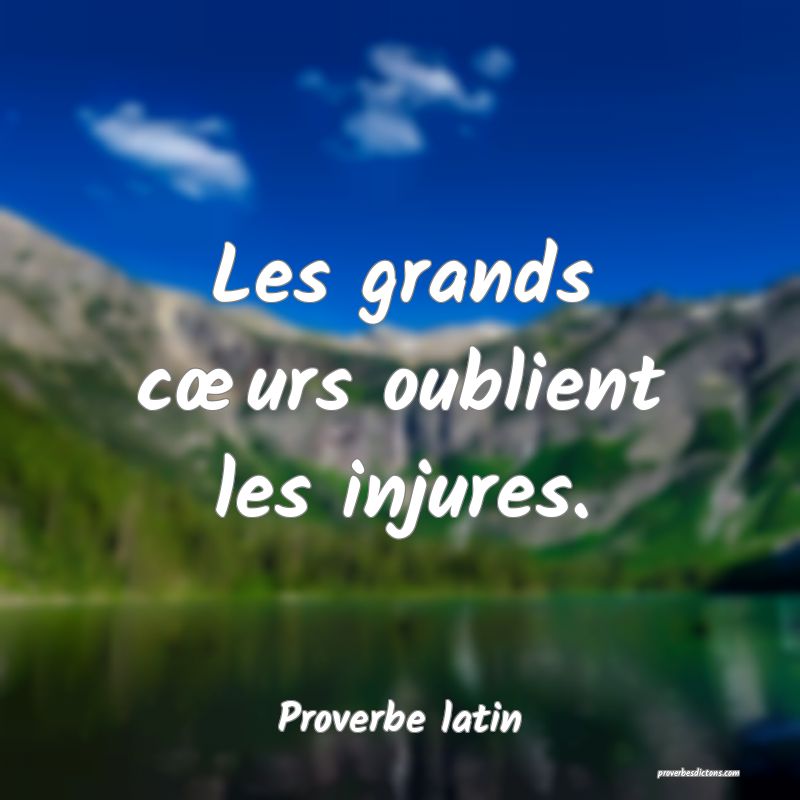 Les grands cœurs oublient les injures.