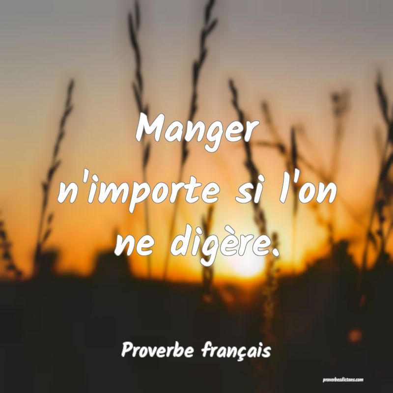 Manger n'importe si l'on ne digère.