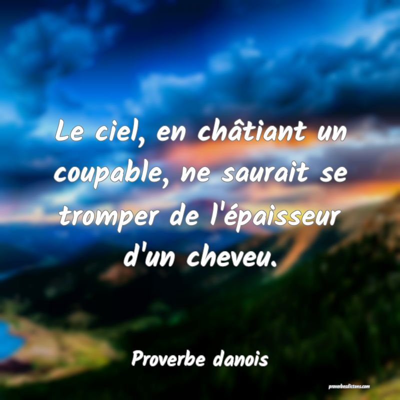 Le ciel, en châtiant un coupable, ne saurait se tromper de l'épaisseur d'un cheveu.