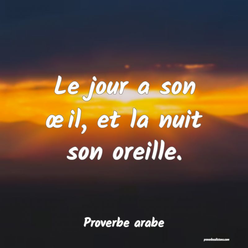 Le jour a son œil, et la nuit son oreille.