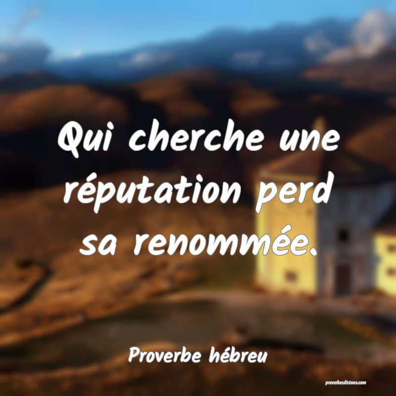 Qui cherche une réputation perd sa renommée.