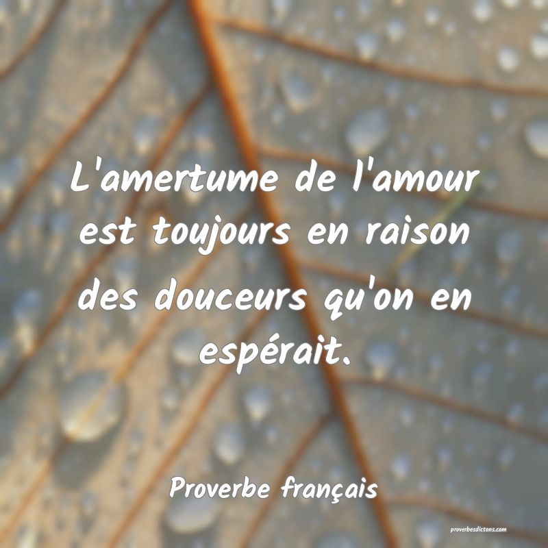 L'amertume de l'amour est toujours en raison des douceurs qu'on en espérait.