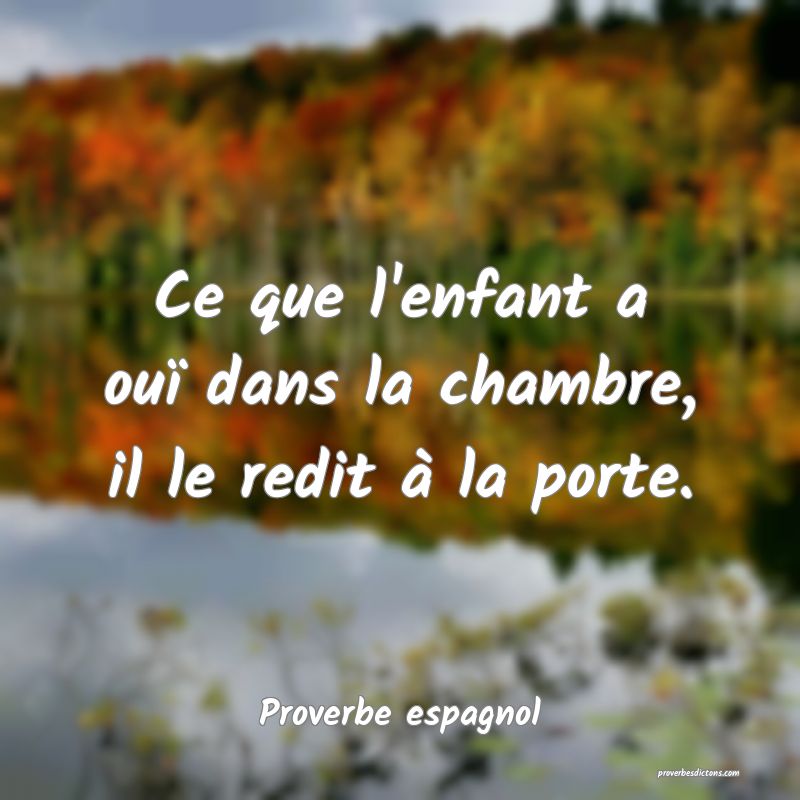 Ce que l'enfant a ouï dans la chambre, il le redit à la porte.
