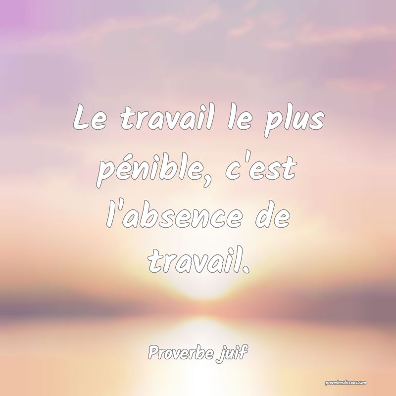 Le travail le plus pénible, c'est l'absence de travail.