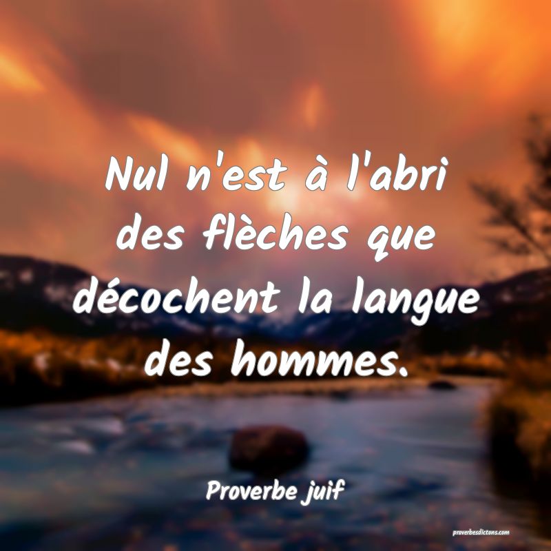 Nul n'est à l'abri des flèches que décochent la langue des hommes.