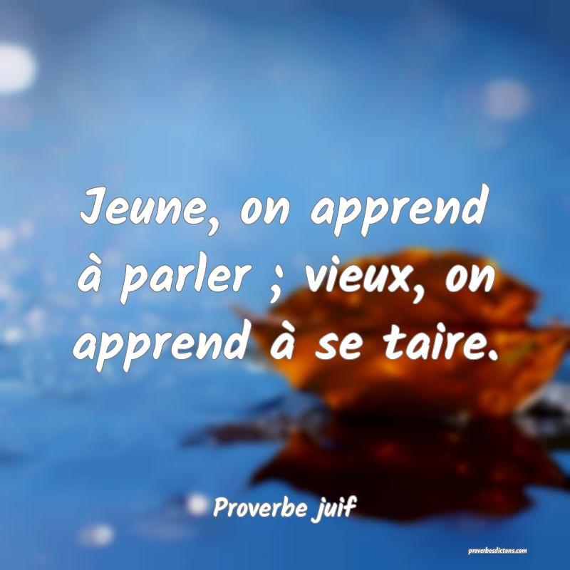 Jeune, on apprend à parler ; vieux, on apprend à se taire.