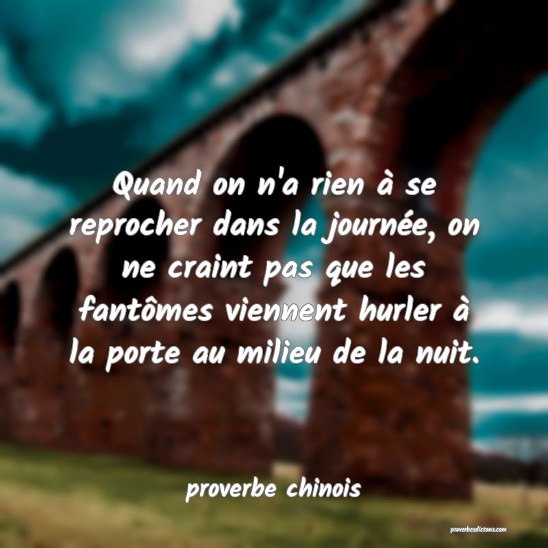  Quand on n'a rien à se reprocher dans la journée, on ne craint pas que les fantômes viennent hurler à la porte au milieu de la nuit.