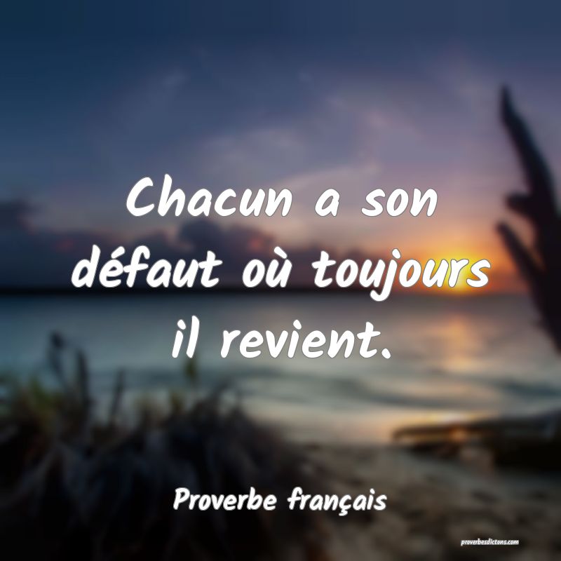 Chacun a son défaut où toujours il revient.