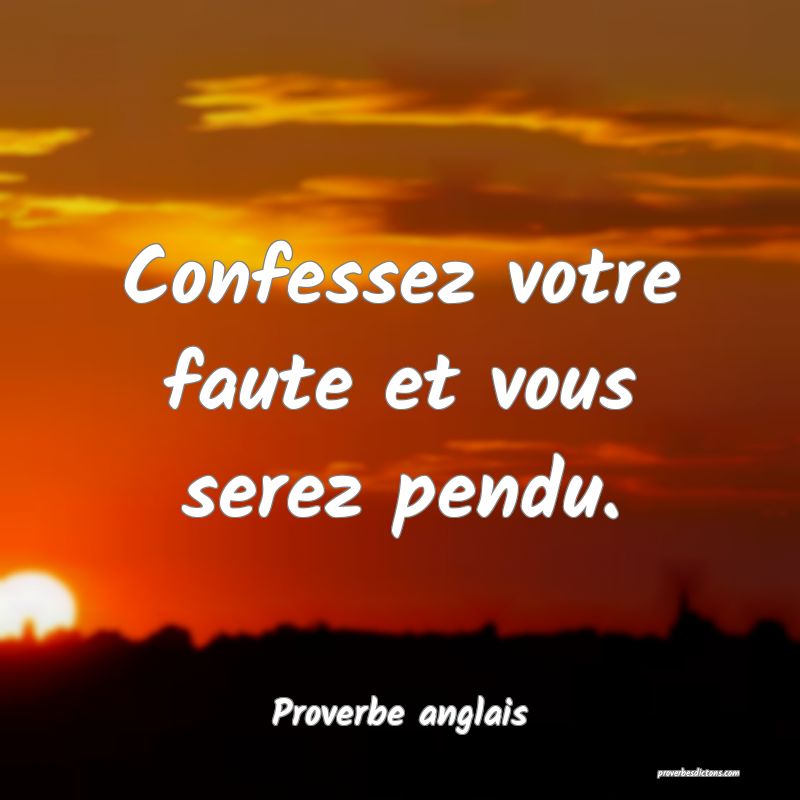 Confessez votre faute et vous serez pendu.