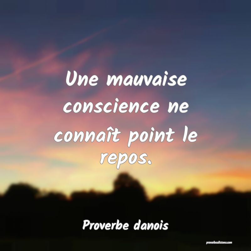 Une mauvaise conscience ne connaît point le repos.