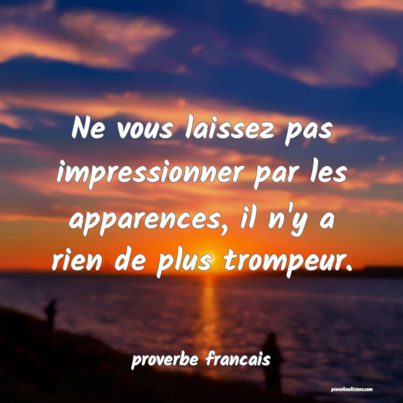  Ne vous laissez pas impressionner par les apparences, il n'y a rien de plus trompeur.
