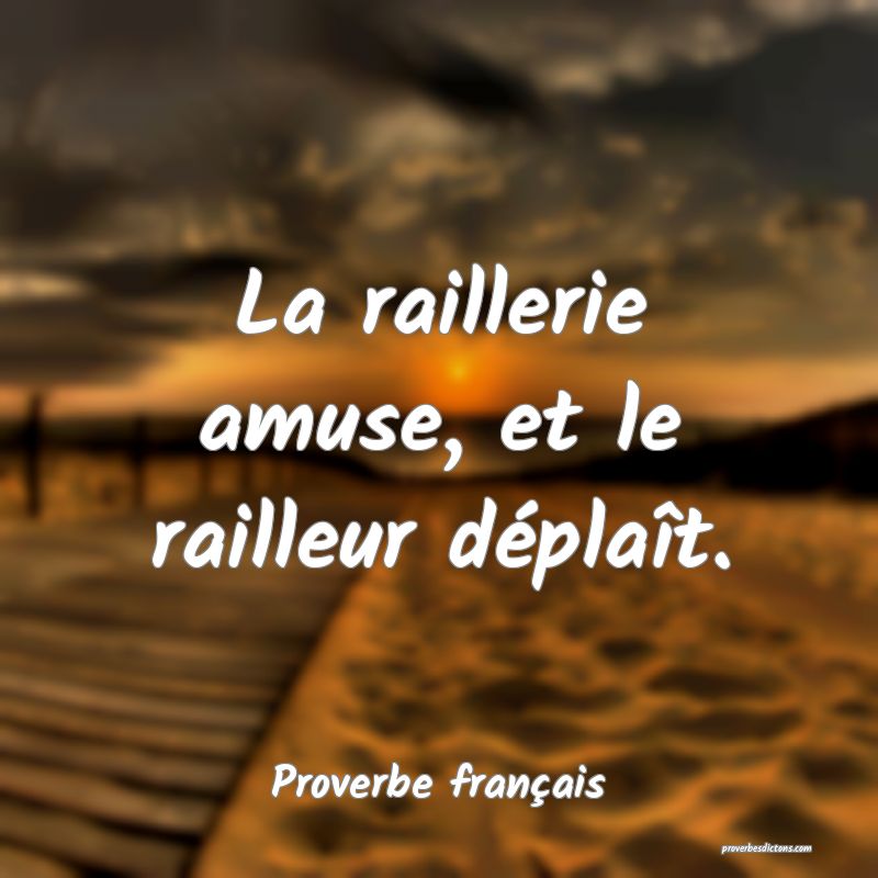 La raillerie amuse, et le railleur déplaît.