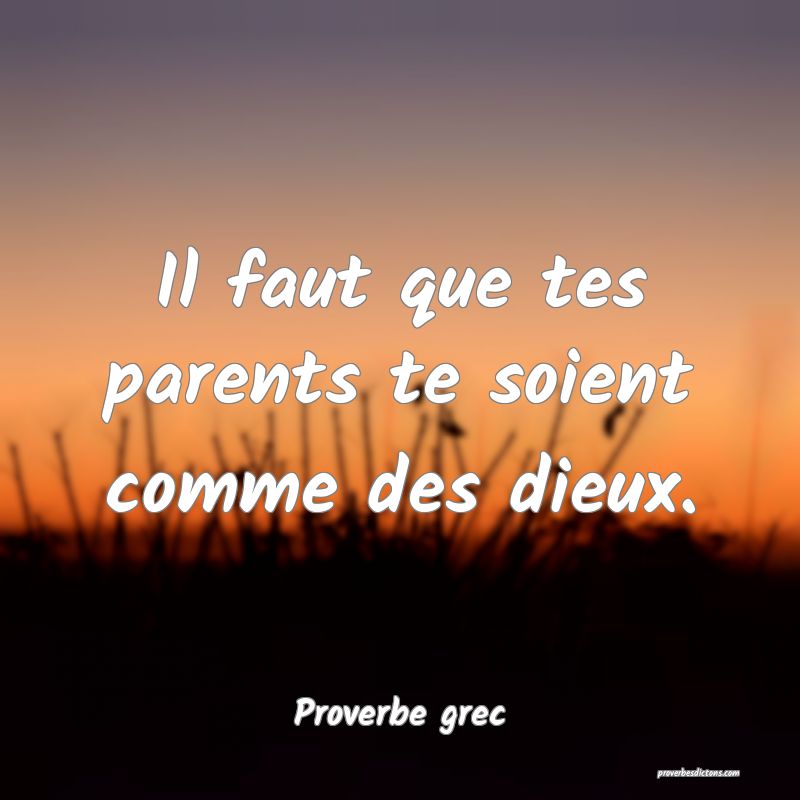 Il faut que tes parents te soient comme des dieux.