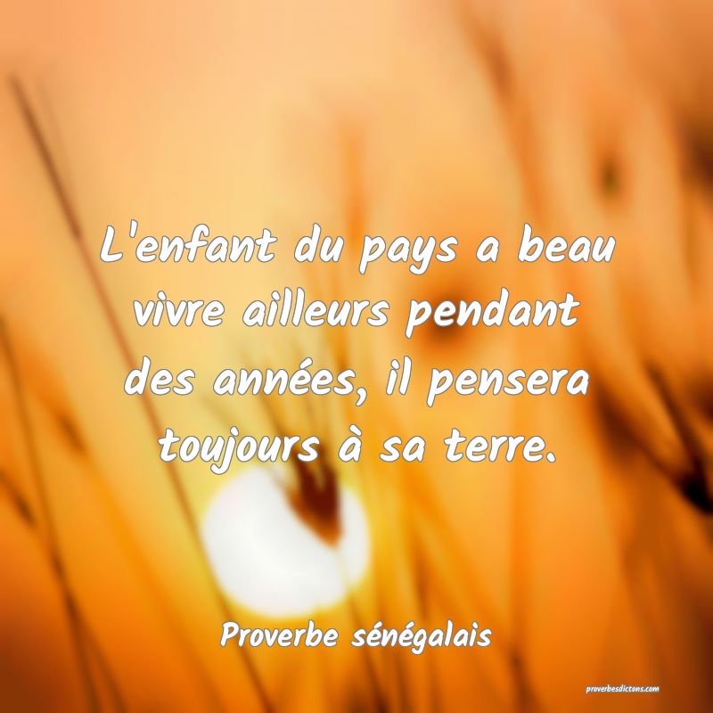 L'enfant du pays a beau vivre ailleurs pendant des années, il pensera toujours à sa terre.