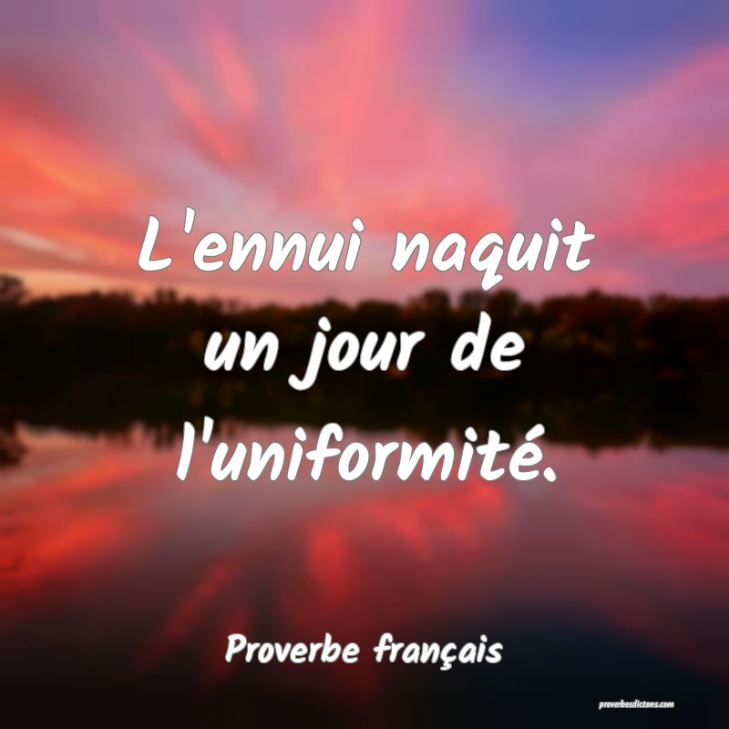 L'ennui naquit un jour de l'uniformité.